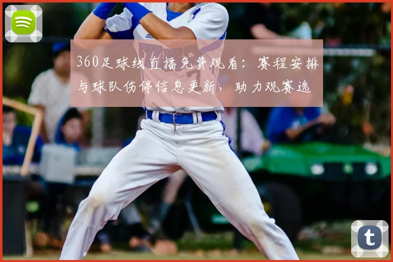 360足球线直播免费观看：赛程安排与球队伤停信息更新，助力观赛选择与战术关注点