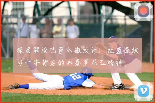 深度解读巴萨队徽设计:红蓝条纹与十字背后的加泰罗尼亚精神