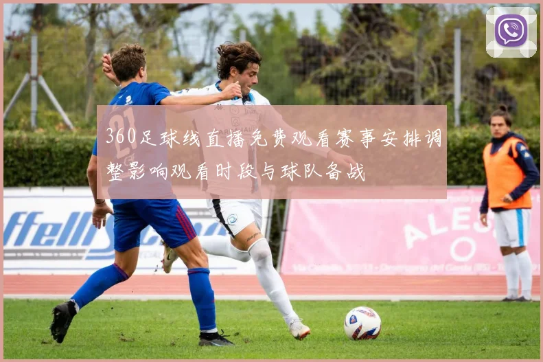 360足球线直播免费观看赛事安排调整影响观看时段与球队备战