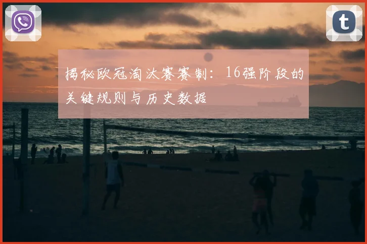 揭秘欧冠淘汰赛赛制：16强阶段的关键规则与历史数据