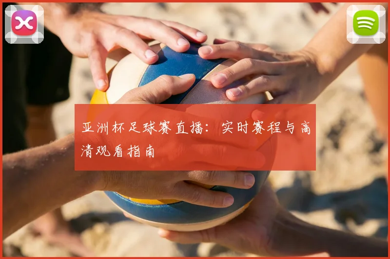 亚洲杯足球赛直播：实时赛程与高清观看指南