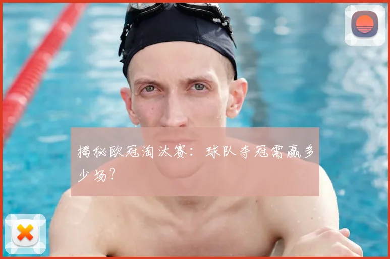 揭秘欧冠淘汰赛：球队夺冠需赢多少场？