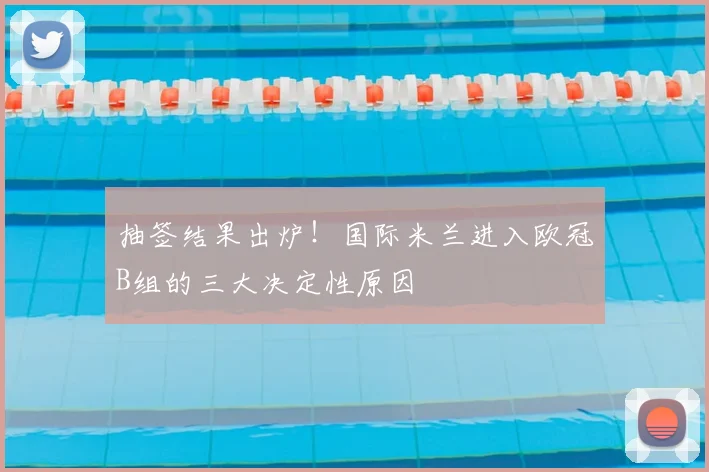 抽签结果出炉！国际米兰进入欧冠B组的三大决定性原因